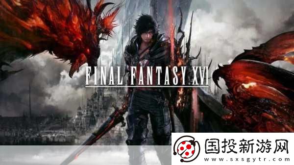 獨家揭秘最終幻想16PC版震撼預告-9月17日與你共赴幻想盛宴！